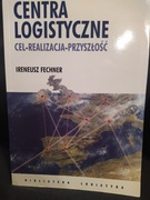 Centra logistyczne. Cel - realizacja - przyszłość, Fechner Ireneusz