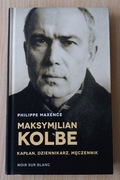 Maksymilian Kolbe Kapłan, dziennikarz, męczennik. Philippe Maxence 