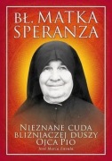 Bł. Matka Speranza. Nieznane cuda bliźniaczej duszy ojca Pio