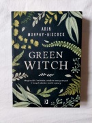 Green Witch: Magia ziół, kwiatów, olejków eterycznych Arin Murphy-Hiscock