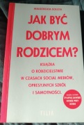JAK BYĆ DOBRYM RODZICEM? Książka o rodzicielstwie w czasach socal mediów...