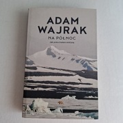 Na północ Jak pokochałem Arktykę Wajrak Adam