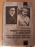 Janusz Faryś MIĘDZY MOSKWĄ A BERLINEM wizja polskiej polityki zagranicznej 
