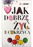 Jak dobrze żyć z cukrzycą Ewa Tomkowska, Judyta Watoła, Margit Kossobudzka