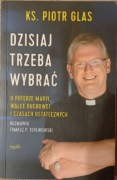 Dzisiaj trzeba wybrać, ks. Piotr Glas