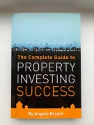 The Complete Guide To Property Investing Success By Angela Bryant