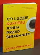 Co ludzie sukcesu robią przed śniadaniem. Laura Vanderkam