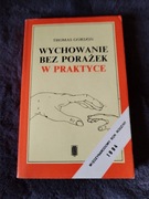 WYCHOWANIE BEZ PORAŻEK W PRAKTYCE - THOMAS GORDON
