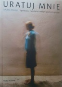 Uratuj mnie. Opowieść o złym życiu i dobrym psychoterapeucie