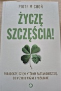 ŻYCZĘ SZCZĘŚCIA! PARADOKSY, DZIĘKI KTÓRYM. . Piotr Michoń