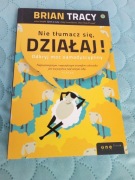NIE TŁUMACZ SIĘ, DZIAŁAJ Brian Tracy 2015r. KSIĄŻKA NOWA 100% OKAZJA CENOWA