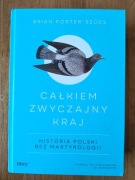 Całkiem zwyczajny kraj. Historia Polski bez martyrologii Brian Porter-Szucs