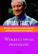 Wykreuj swoją przyszłość. Brian Tracy
