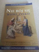 Nie bój się wierz tylko. O drogach uzdrowienia duchowego i fizycznego 