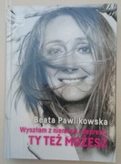Wyszłam z niemocy i depresji, Ty Też Możesz Beata Pawlikowska