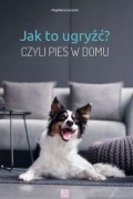Jak to ugryźć? Czyli pies w domu