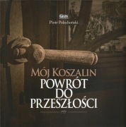 Mój Koszalin. Powrót do przeszłości. Polechoński Piotr