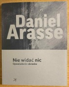 Daniel Arasse - Nie widać nic Opowiadanie obrazów