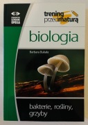Trening przed maturą. Biologia. Bakterie, rośliny, grzyby Barbara Bukała
