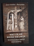Nikt Cię nie kocha tak jak ja - rozważania drogi krzyżowej Anna  Buczyńska 