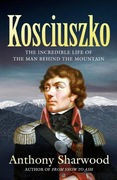 A. Sharwood, Kosciuszko: The incredible life of the man behind the mountain