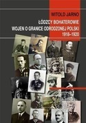 ŁÓDZCY BOHATEROWIE WOJEN O GRANICE ODRODZONEJ POLSKI 1918-1920