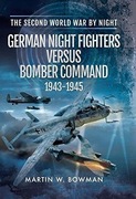 German Night Fighters vs Bomber Command 1943-45 M.W. Bowman