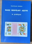 Władysław Izdebski NASZ WSPÓLNY JĘZYK w praktyce BRYDŻ