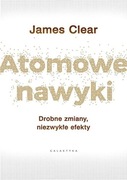 Atomowe nawyki. Drobne zmiany, niezwykłe efekty. James Clear