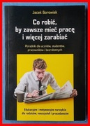JACEK BOROWIAK - CO ROBIĆ, BY ZAWSZE MIEĆ PRACĘ I WIĘCEJ ZARABIAĆ