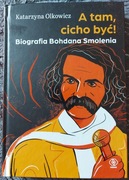 A tam, cicho być! Biografia Bohdana Smolenia K. Olkowicz