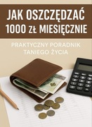 “JAK OSZCZĘDZAĆ 1000 ZŁ MIESIĘCZNIE Praktyczny poradnik taniego życia”