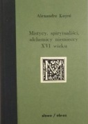 Mistycy spirytualiści i alchemicy niemieccy XVI w. Alexandre Koyre