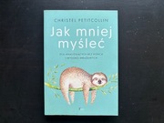 Jak mniej myśleć. Dla analizujących bez końca i wysoko wrażliwych