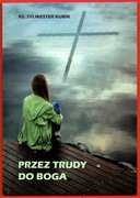 PRZEZ TRUDY DO BOGA Ks. Sylwester Kubik