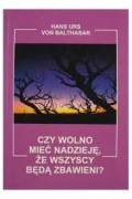 Hans Urs Von Balthasar - Czy wolno mieć nadzieję, że wszyscy będą zbawieni?