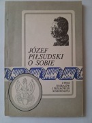 JÓZEF PIŁSUDSKI O SOBIE (Z pism, rozkazów...) + MOJE PIERWSZE BOJE