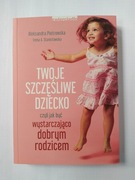 TWOJE SZCZĘŚLIWE DZIECKO jak być dobrym rodzicem