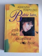 Babie lato, czyli bądź szczęśliwa całe życie - Agnieszka Perepeczko