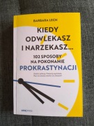 Kiedy odwlekasz i narzekasz 102 sposoby na pokonanie prokrastynacji 
