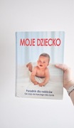 Moje dziecko książka Poradnik dla rodziców od ciąży do trzeciego roku życia