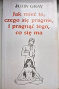 JAK MIEĆ TO, CZEGO SIĘ PRAGNIE I PRAGNĄĆ TEGO, CO SIĘ MA - J. GRAY 
