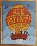 Ale patent!. Księga niewiarygodnych wynalazków
