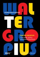 Walter Gropius. Visionary Founder of the Bauhaus Fiona Maccarthy