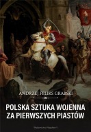 Polska sztuka wojenna za pierwszych Piastów Andrzej Feliks Grabski