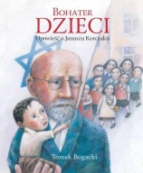 Bohater Dzieci. Opowieść O Januszu Korczaku Bogacki Tomasz