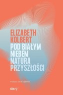 Pod białym niebem. Natura przyszłości Elizabeth Kolbert