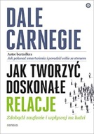 Jak tworzyć doskonałe relacje Zdobądź zaufanie i wpływaj na ludzi Dale Carnegie