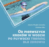 Od pierwszych kroków w wodzie po pływacki trening dla zdrowia. Animacja-Zabawa-Integracja Jolanta Mogiła-Lisowska, Zdzisław Blim