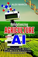 REVOLUTIONIZING AGRICULTURE WITH AI: Smart Farming Technology, Precision Crop Management, Machine Learning Solutions, Robotics Innovations, and Sustainable Data-Driven Farming Practices MARCO, ALEX